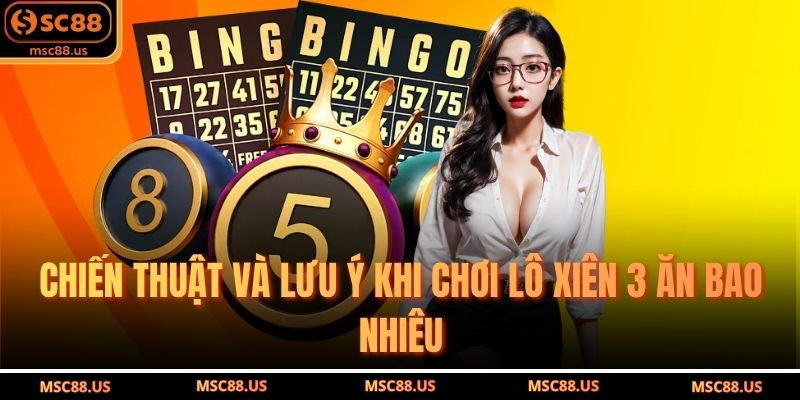 Chiến thuật và lưu ý khi chơi lô xiên 3 ăn bao nhiêu