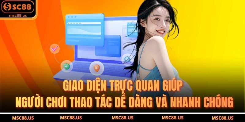 Giao diện trực quan giúp người chơi thao tác dễ dàng và nhanh chóng