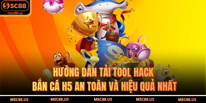Hướng Dẫn Tải Tool Hack Bắn Cá H5 An Toàn Và Hiệu Quả Nhất
