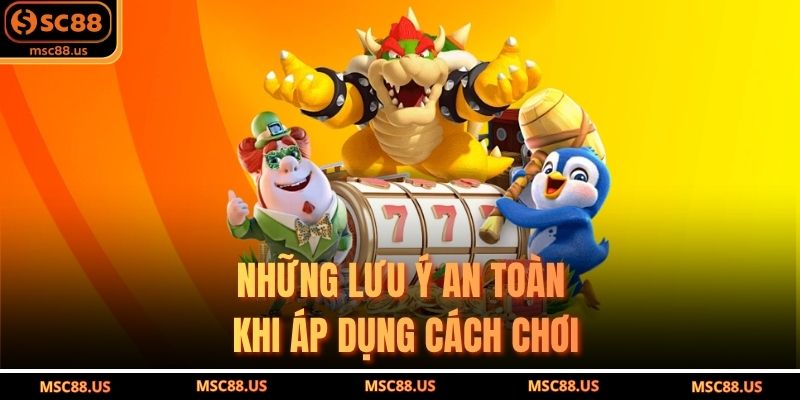 Những Lưu Ý An Toàn Khi Áp Dụng Cách Chơi